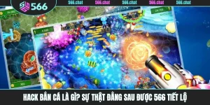 Hack Bắn Cá Là Gì? Sự Thật Đằng Sau Được 566 Tiết Lộ